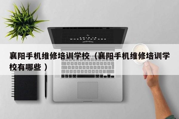 襄陽(yáng)手機(jī)維修培訓(xùn)學(xué)校（襄陽(yáng)手機(jī)維修培訓(xùn)學(xué)校有哪些 ）