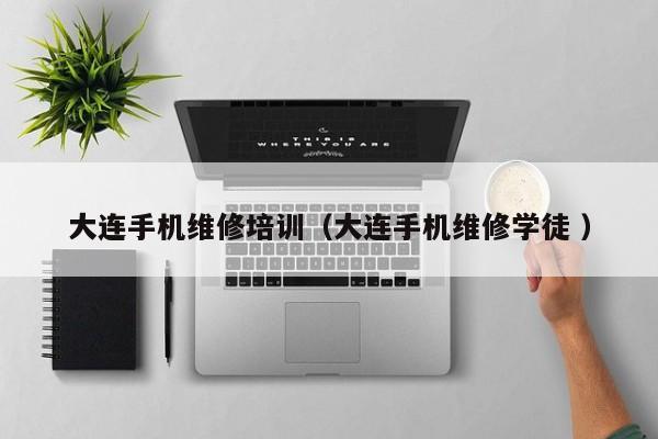 大連手機(jī)維修培訓(xùn)（大連手機(jī)維修學(xué)徒 ）
