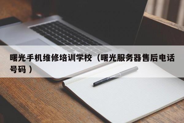 曙光手機(jī)維修培訓(xùn)學(xué)校（曙光服務(wù)器售后電話號(hào)碼 ）