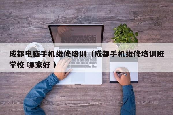 成都電腦手機維修培訓(xùn)（成都手機維修培訓(xùn)班學(xué)校 哪家好 ）