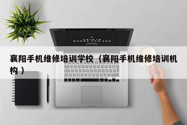 襄陽(yáng)手機(jī)維修培訓(xùn)學(xué)校（襄陽(yáng)手機(jī)維修培訓(xùn)機(jī)構(gòu) ）