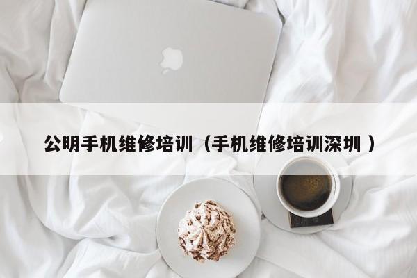 公明手機維修培訓（手機維修培訓深圳 ）